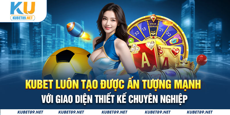 Kubet luôn tạo được ấn tượng mạnh với phần giao diện của mình