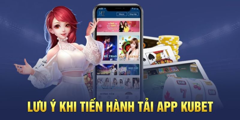 Lưu ý quan trọng khi tải app Kubet trên điện thoại