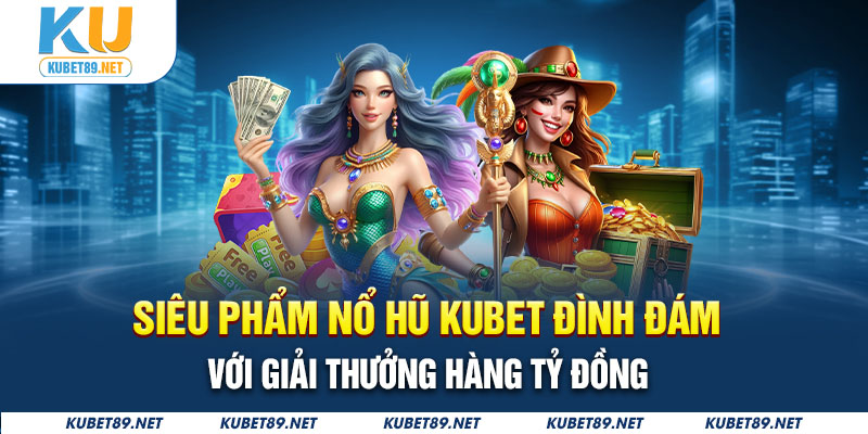 Siêu phẩm nổ hũ đình đám được Kubet cung cấp giải thưởng hàng tỷ đồng