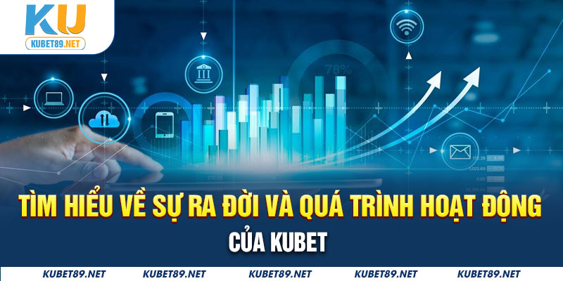 Tìm hiểu về sự ra đời và quá trình hoạt động của Kubet