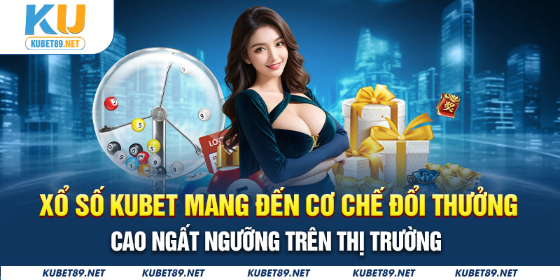 Xổ số Kubet mang đến cơ chế đổi thưởng cao ngất ngưỡng trên thị trường